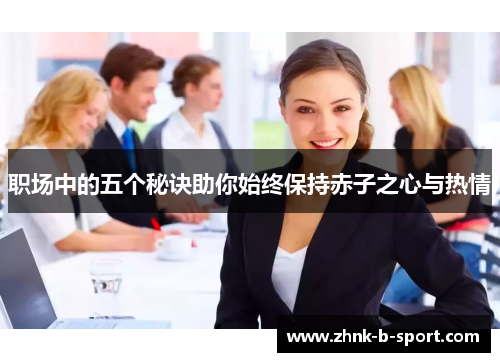 职场中的五个秘诀助你始终保持赤子之心与热情 职场中的五个秘诀助你始终保持赤子之心与热情