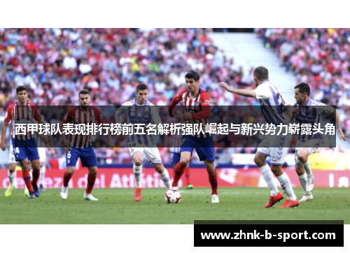 西甲球队表现排行榜前五名解析强队崛起与新兴势力崭露头角