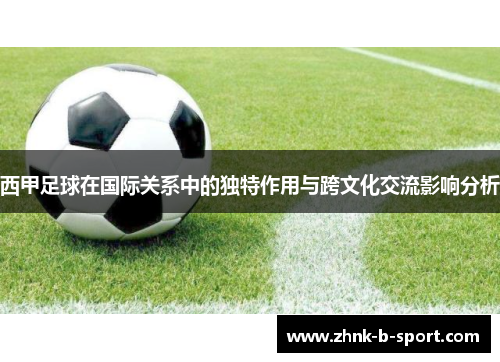 西甲足球在国际关系中的独特作用与跨文化交流影响分析