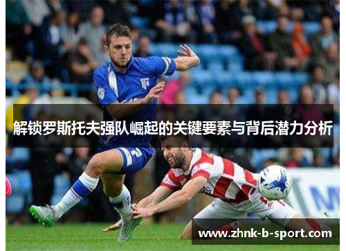 解锁罗斯托夫强队崛起的关键要素与背后潜力分析