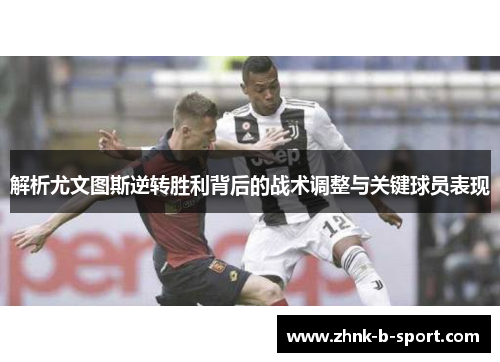 解析尤文图斯逆转胜利背后的战术调整与关键球员表现