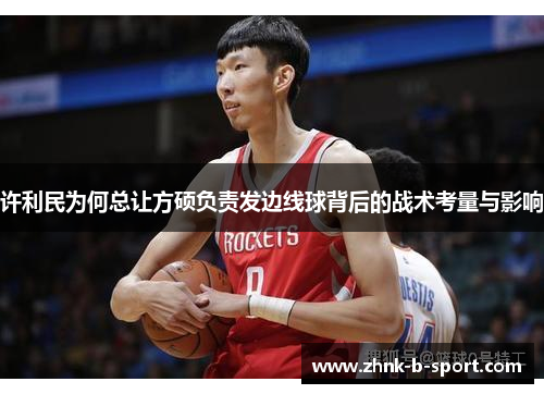 许利民为何总让方硕负责发边线球背后的战术考量与影响 许利民为何总让方硕负责发边线球背后的战术考量与影响