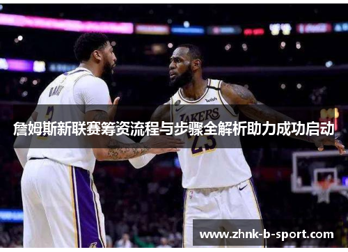 詹姆斯新联赛筹资流程与步骤全解析助力成功启动 詹姆斯新联赛筹资流程与步骤全解析助力成功启动