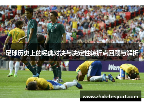 足球历史上的经典对决与决定性转折点回顾与解析 足球历史上的经典对决与决定性转折点回顾与解析