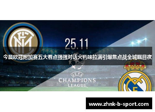 今晨欧冠附加赛五大看点强强对话火药味拉满引爆焦点战全城瞩目夜 今晨欧冠附加赛五大看点强强对话火药味拉满引爆焦点战全城瞩目夜