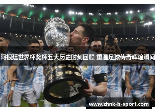 阿根廷世界杯奖杯五大历史时刻回顾 重温足球传奇辉煌瞬间