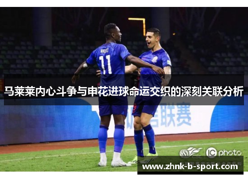 马莱莱内心斗争与申花进球命运交织的深刻关联分析