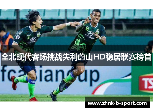 全北现代客场挑战失利蔚山HD稳居联赛榜首