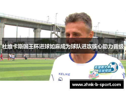 杜维卡斯国王杯进球如麻成为球队进攻核心助力晋级 杜维卡斯国王杯进球如麻成为球队进攻核心助力晋级