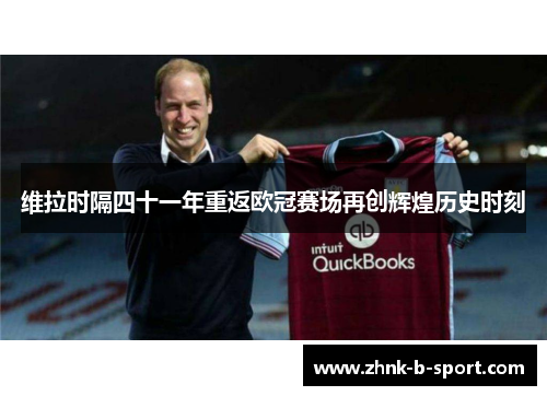 维拉时隔四十一年重返欧冠赛场再创辉煌历史时刻