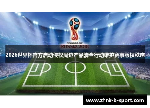 2026世界杯官方启动侵权周边产品清查行动维护赛事版权秩序
