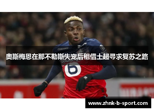 奥斯梅恩在那不勒斯失宠后租借土超寻求复苏之路 奥斯梅恩在那不勒斯失宠后租借土超寻求复苏之路