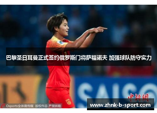 巴黎圣日耳曼正式签约俄罗斯门将萨福诺夫 加强球队防守实力 巴黎圣日耳曼正式签约俄罗斯门将萨福诺夫 加强球队防守实力