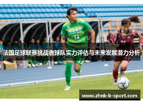 法国足球联赛挑战者球队实力评估与未来发展潜力分析 法国足球联赛挑战者球队实力评估与未来发展潜力分析