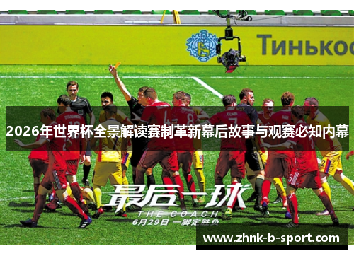 2026年世界杯全景解读赛制革新幕后故事与观赛必知内幕 2026年世界杯全景解读赛制革新幕后故事与观赛必知内幕