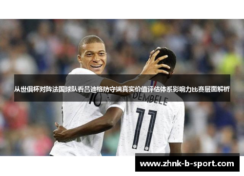 从世俱杯对阵法国球队看吕迪格防守端真实价值评估体系影响力比赛层面解析