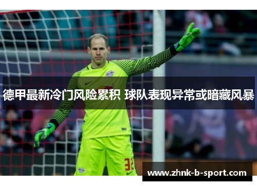德甲最新冷门风险累积 球队表现异常或暗藏风暴 德甲最新冷门风险累积 球队表现异常或暗藏风暴