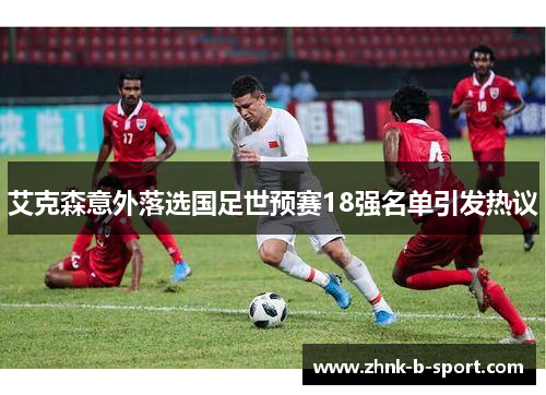 艾克森意外落选国足世预赛18强名单引发热议