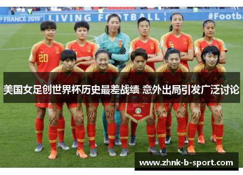美国女足创世界杯历史最差战绩 意外出局引发广泛讨论 美国女足创世界杯历史最差战绩 意外出局引发广泛讨论