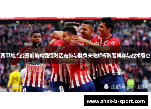 西甲焦点战赛前前瞻强强对话走势与胜负关键解析阵容博弈与战术看点 西甲焦点战赛前前瞻强强对话走势与胜负关键解析阵容博弈与战术看点